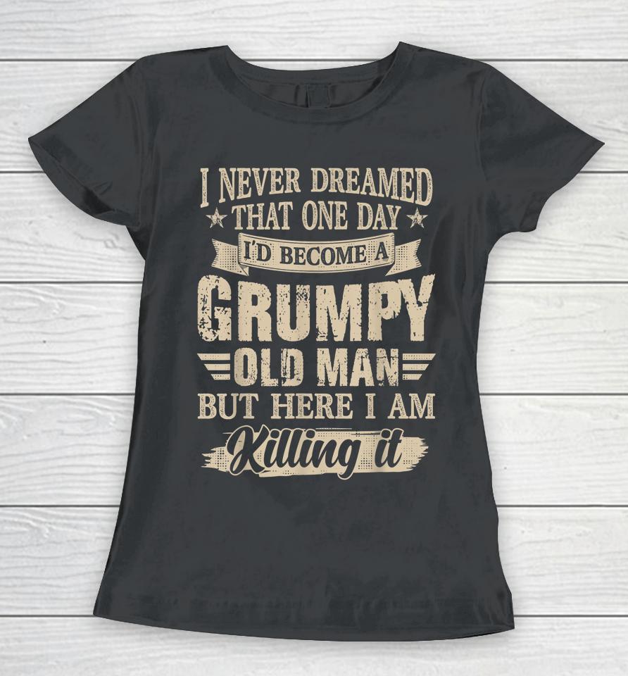 I Never Dreamed That One Day I'd Become A Grumpy Old Man Women T-Shirt