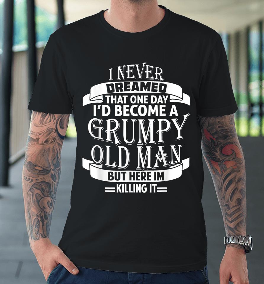 I Never Dreamed To Be A Grumpy Old Man Premium T-Shirt