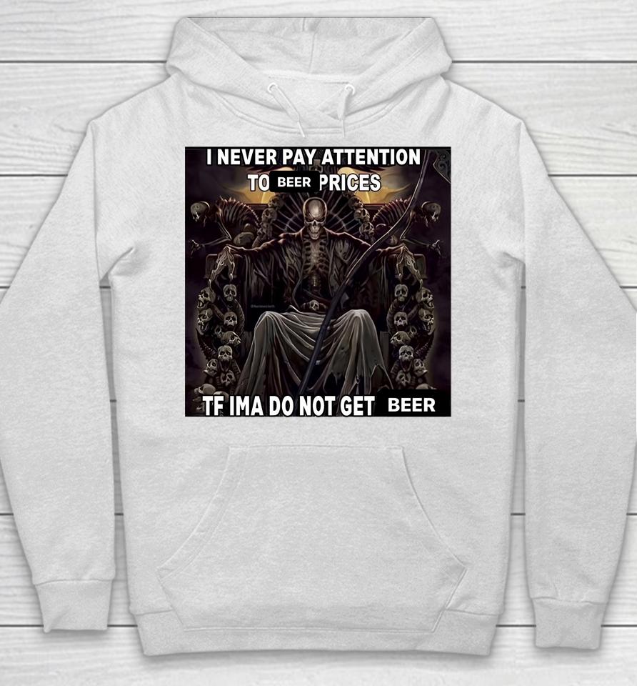 I Never Pay Attention To Beer Prices Tf Ima Do Not Get Beer Hoodie