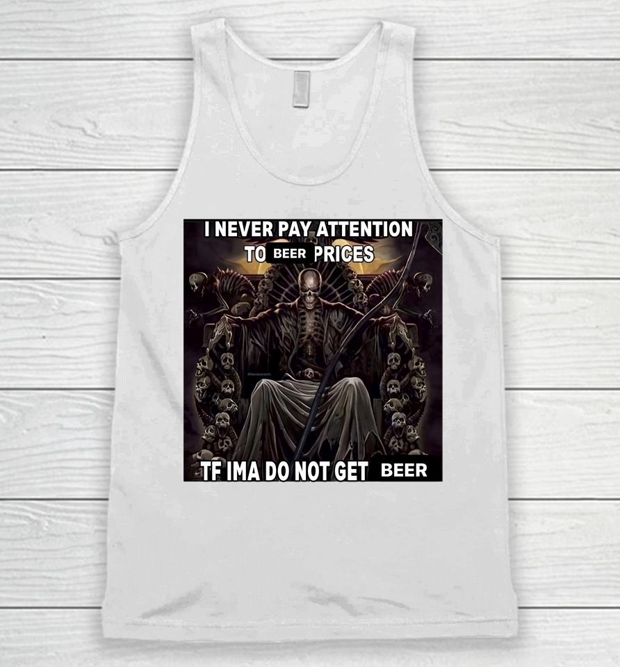 I Never Pay Attention To Beer Prices Tf Ima Do Not Get Beer Unisex Tank Top