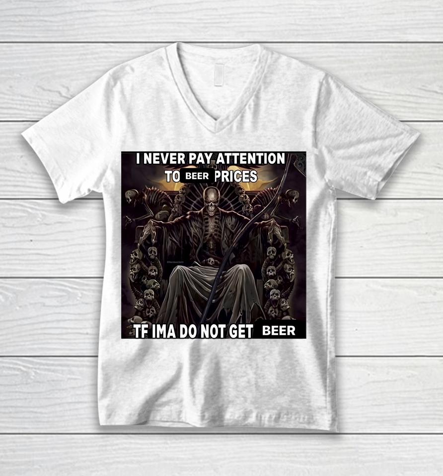 I Never Pay Attention To Beer Prices Tf Ima Do Not Get Beer Unisex V-Neck T-Shirt