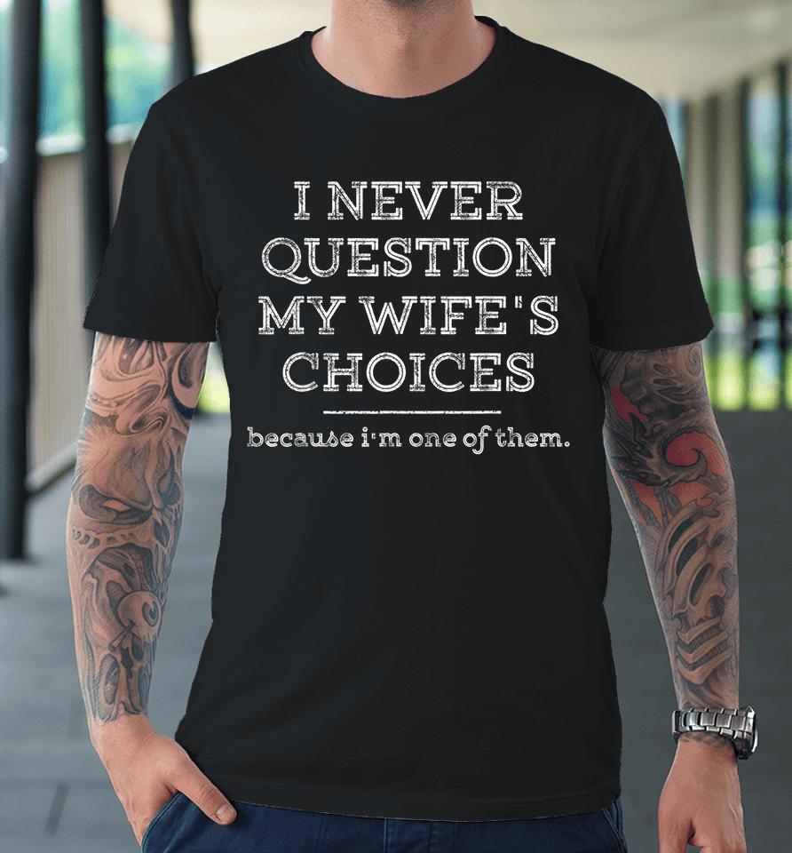 I Never Question My Wife's Choices Premium T-Shirt
