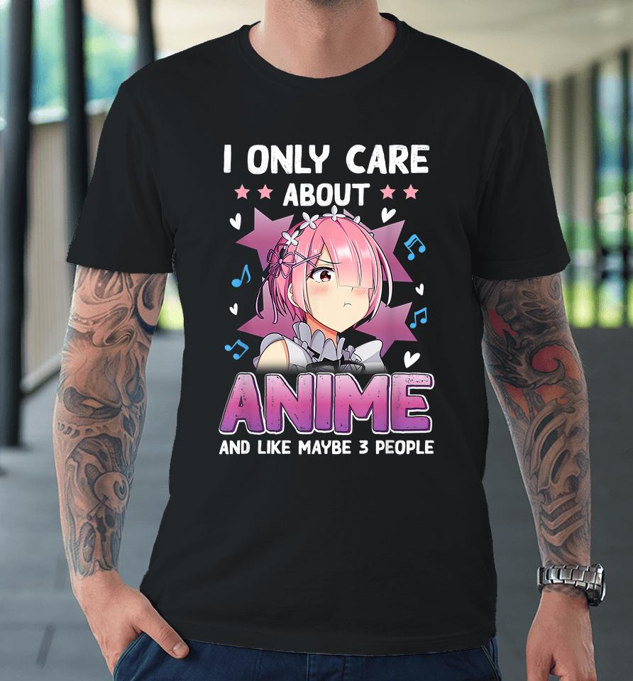 I Only Care About Anime And Like Maybe 3 People Premium T-Shirt