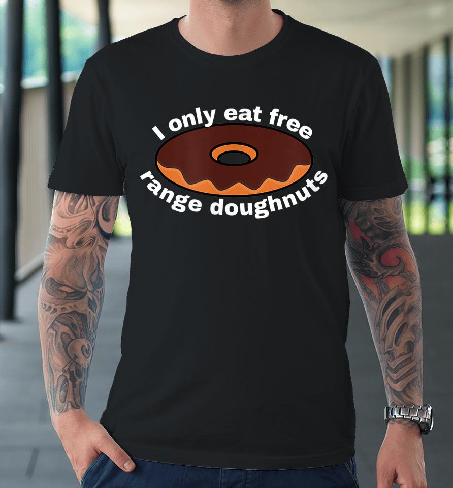 I Only Eat Free Range Doughnuts Premium T-Shirt