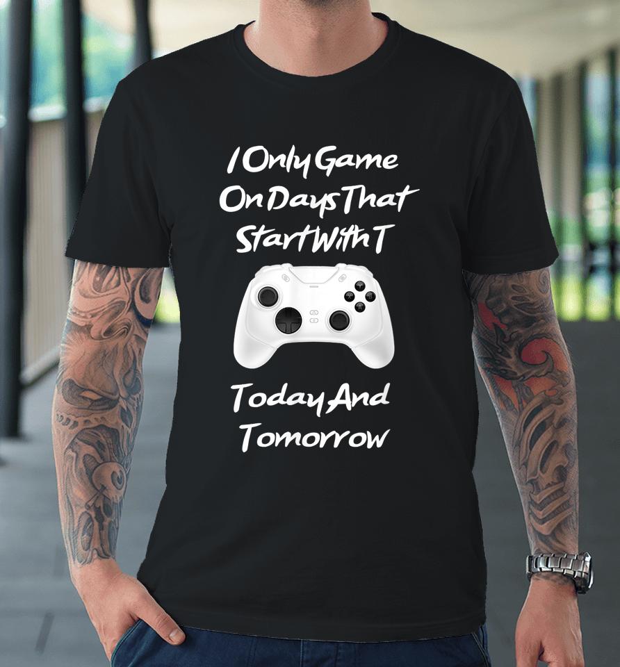 I Only Game On Days That Start With T Funny Gamer Premium T-Shirt