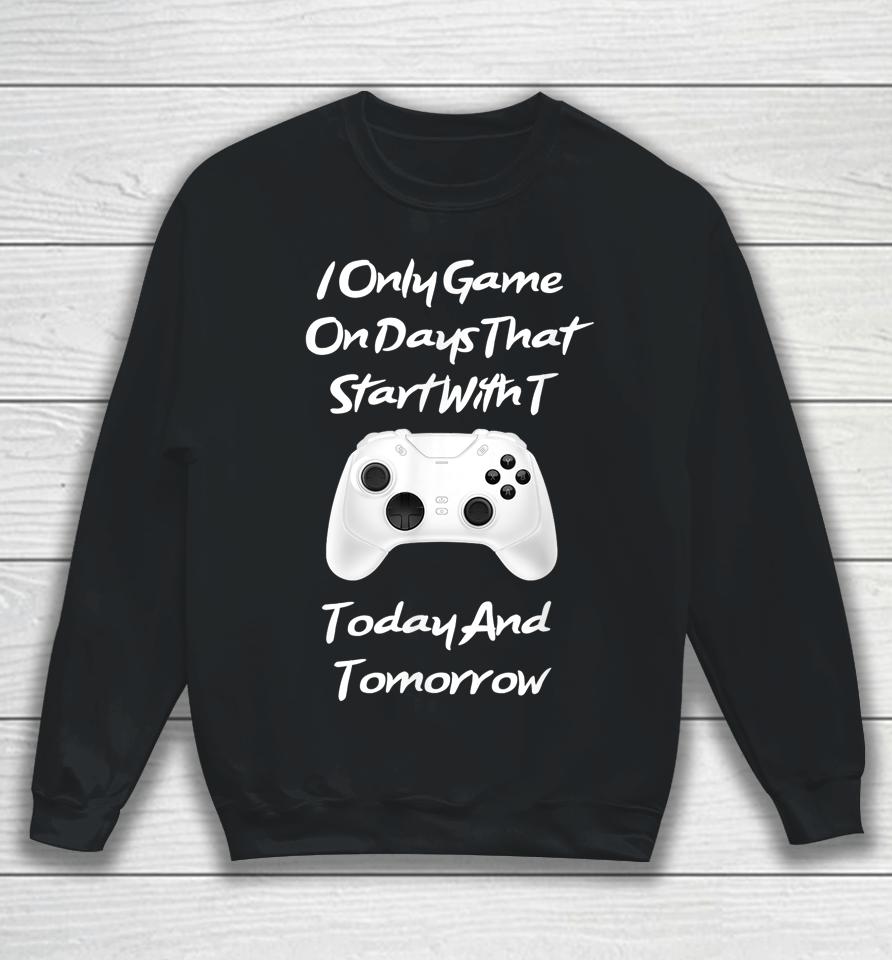 I Only Game On Days That Start With T Funny Gamer Sweatshirt