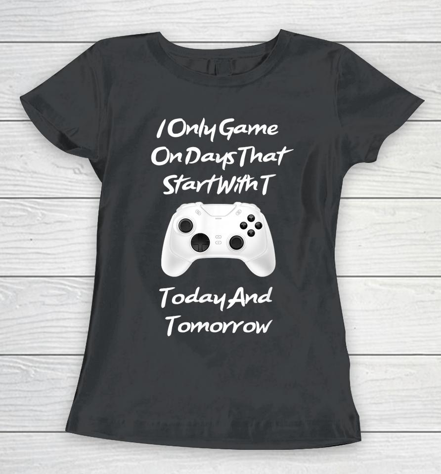 I Only Game On Days That Start With T Funny Gamer Women T-Shirt