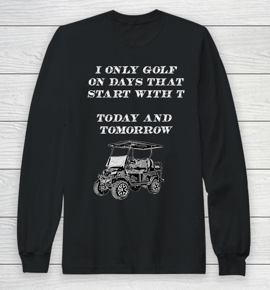 I Only Golf On Days That Start With T Funny Golfer Long Sleeve T-Shirt