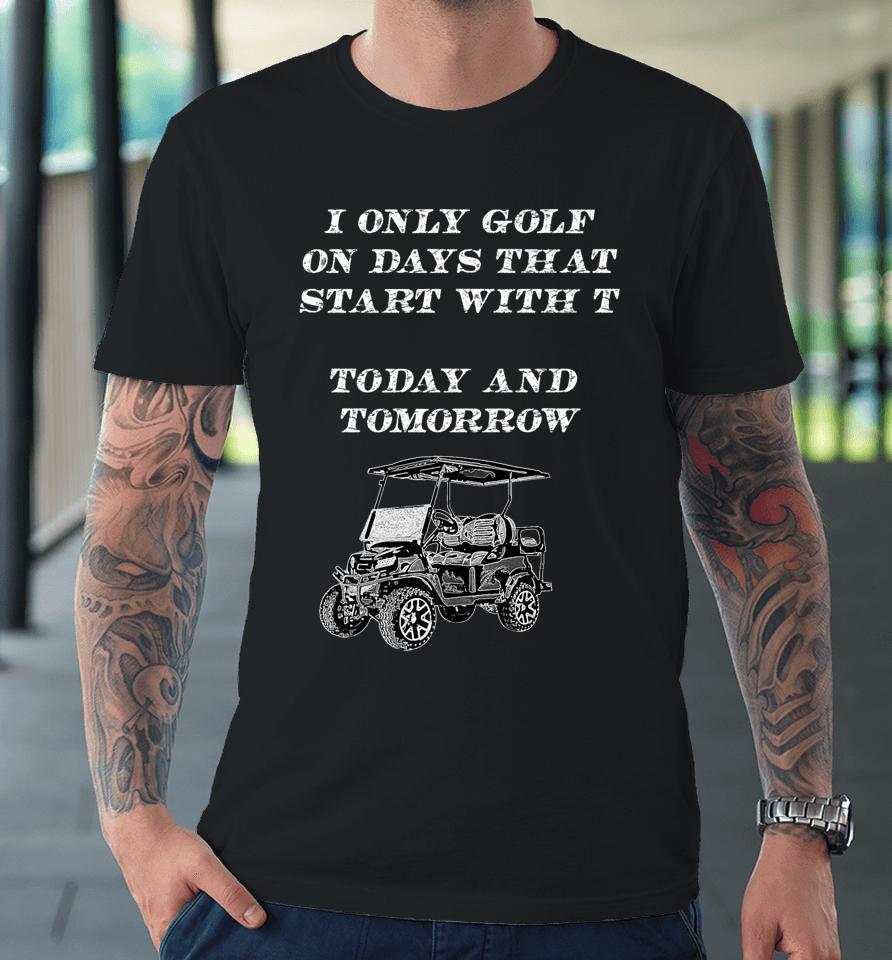 I Only Golf On Days That Start With T Funny Golfer Premium T-Shirt
