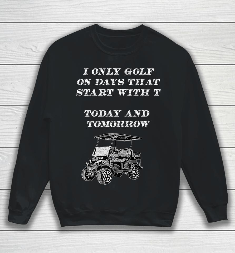 I Only Golf On Days That Start With T Funny Golfer Sweatshirt
