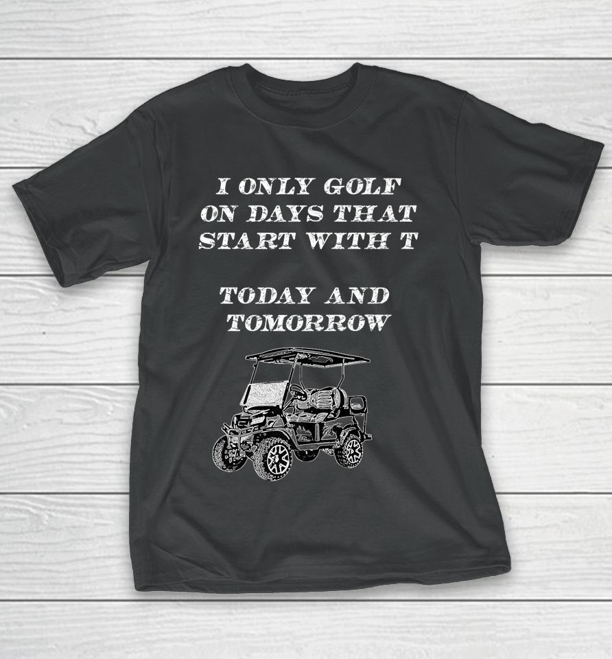 I Only Golf On Days That Start With T Funny Golfer T-Shirt