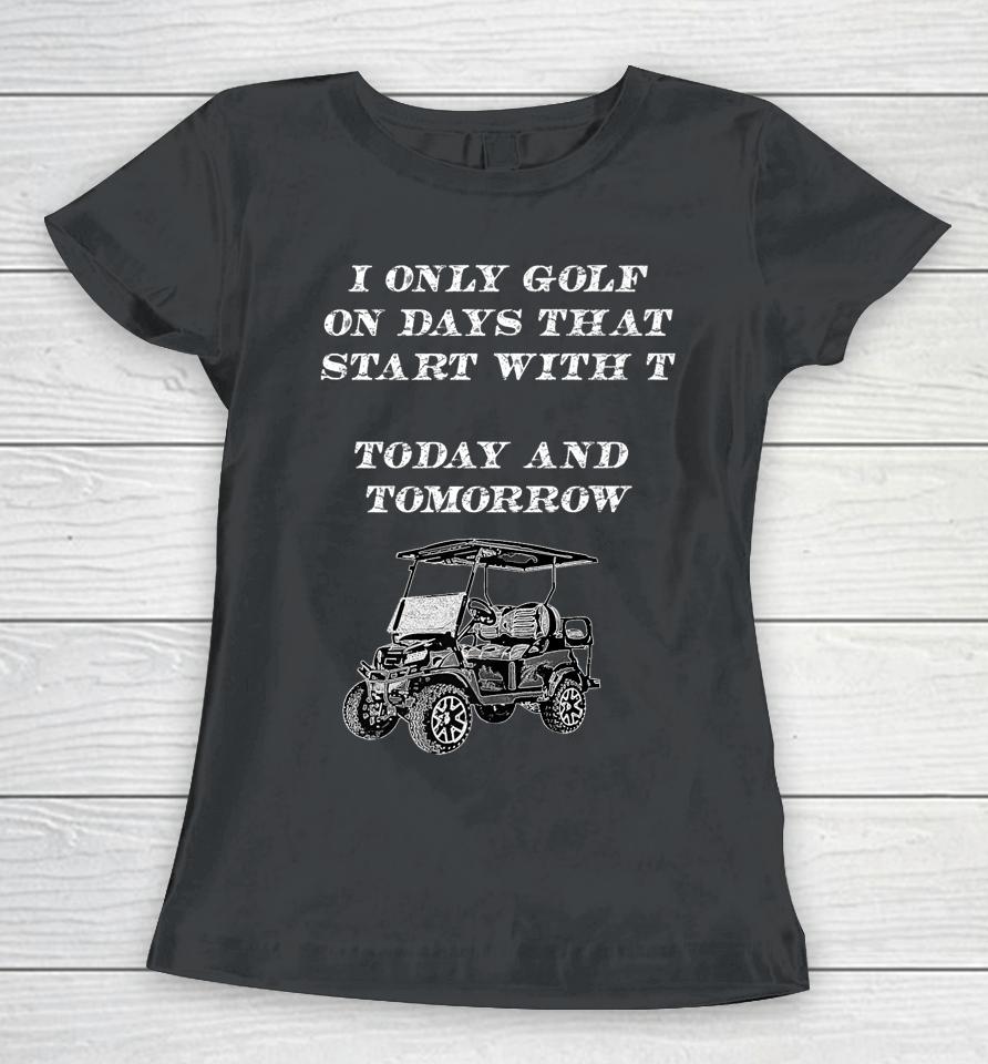 I Only Golf On Days That Start With T Funny Golfer Women T-Shirt