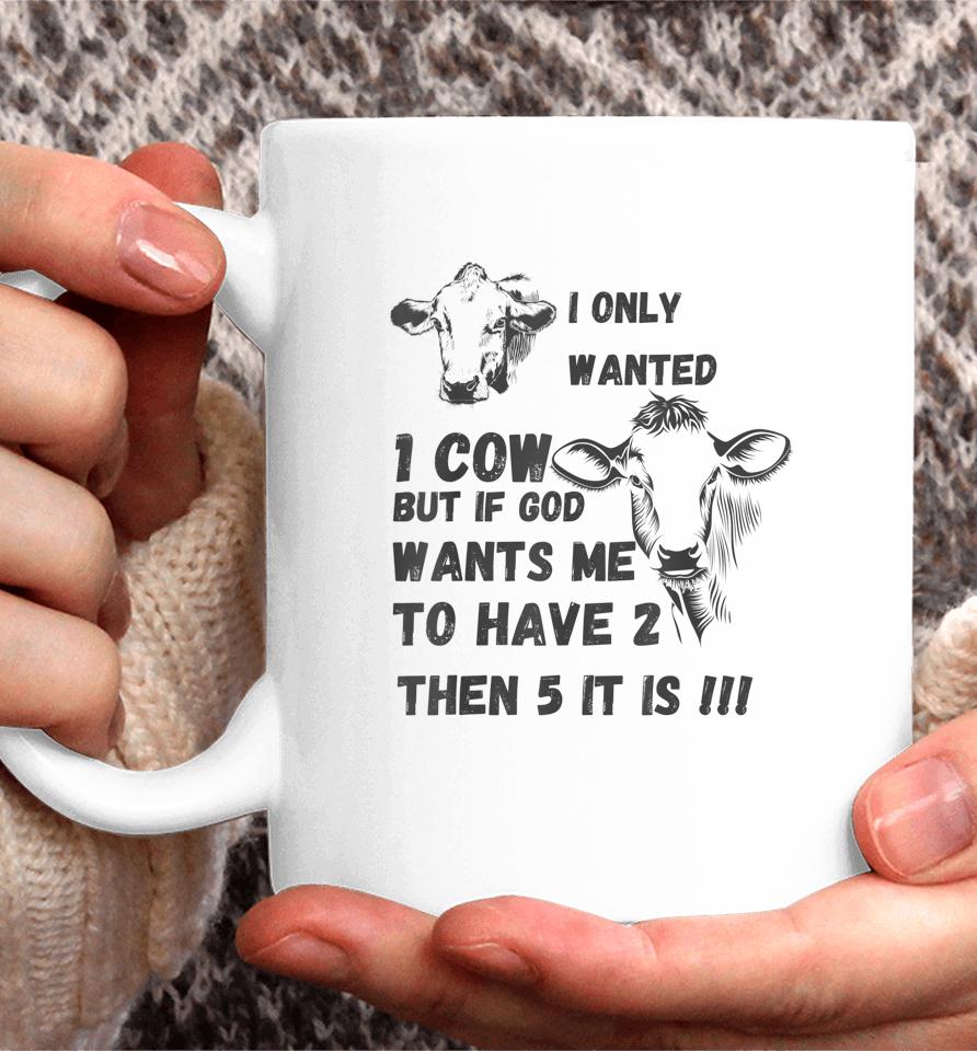 I Only Wanted 1 Cow But If God Wants Me To Have 2 Then 5 It Is Cow Coffee Mug