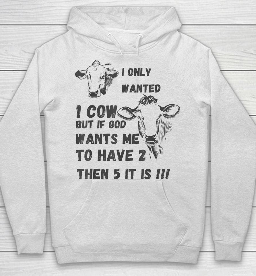 I Only Wanted 1 Cow But If God Wants Me To Have 2 Then 5 It Is Cow Hoodie