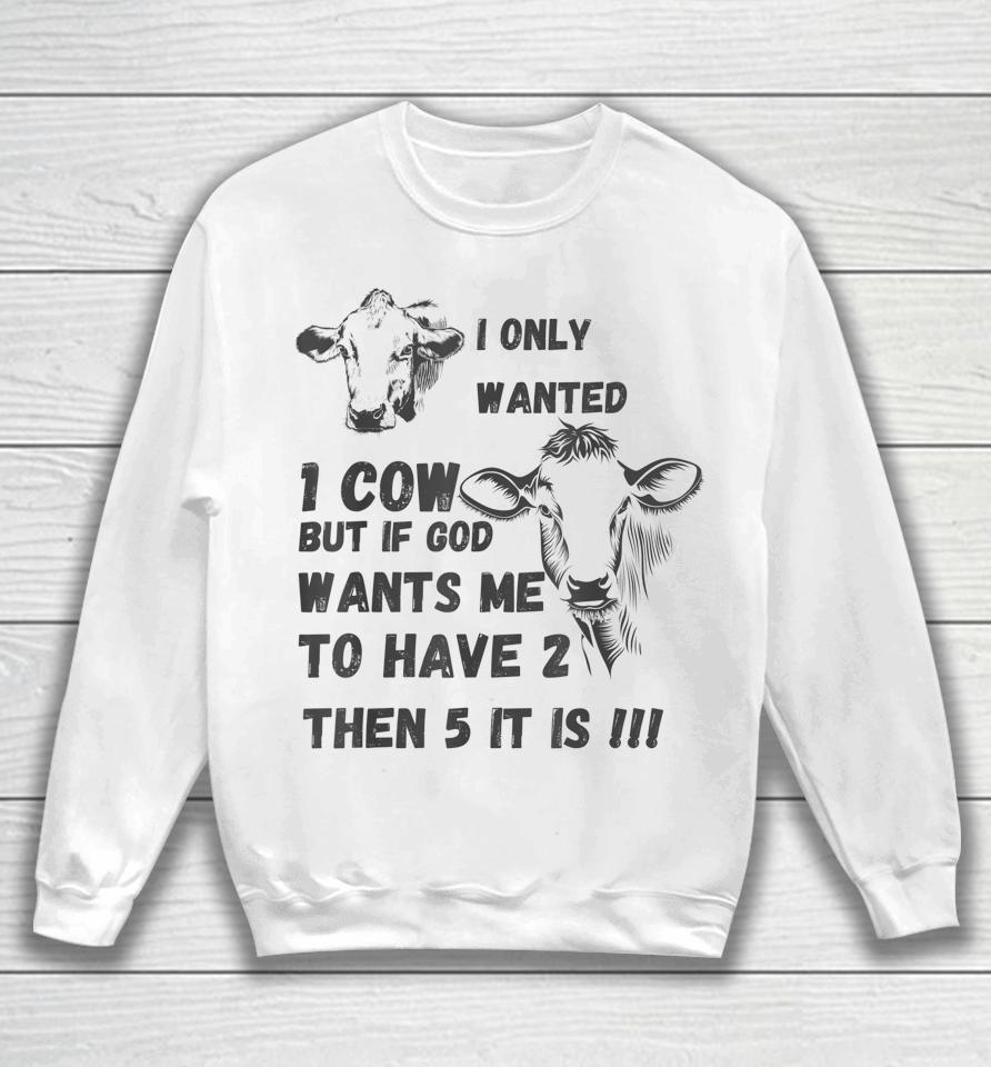 I Only Wanted 1 Cow But If God Wants Me To Have 2 Then 5 It Is Cow Sweatshirt
