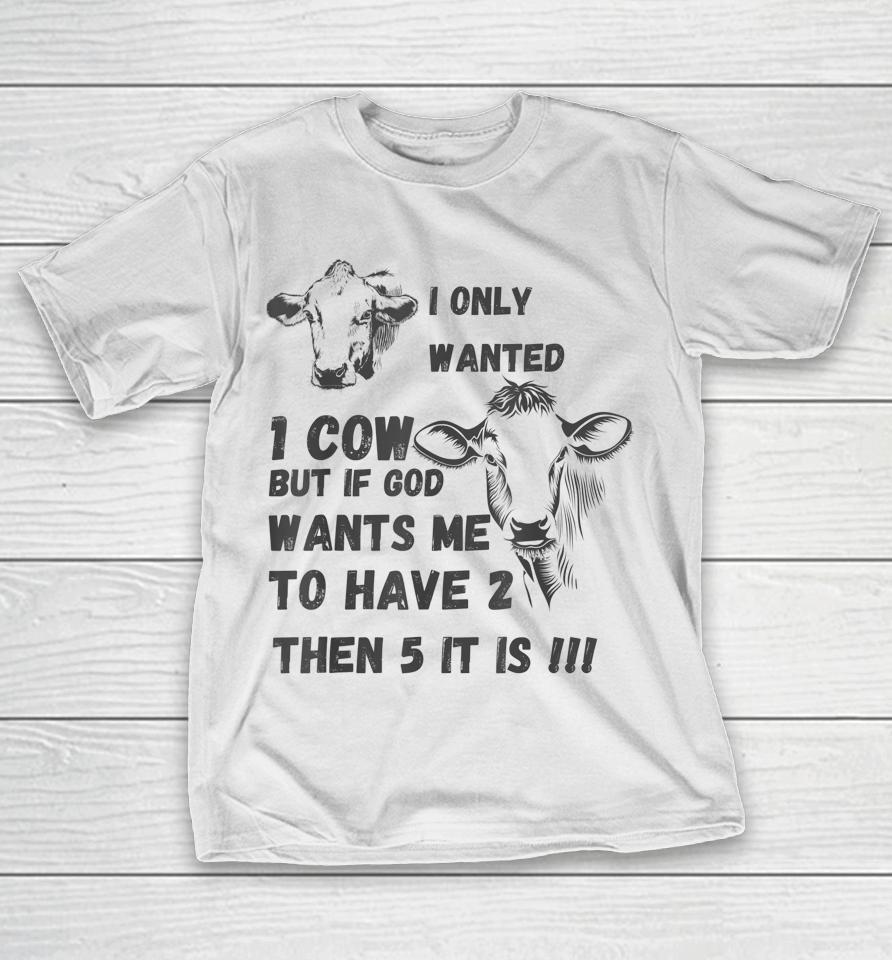 I Only Wanted 1 Cow But If God Wants Me To Have 2 Then 5 It Is Cow T-Shirt