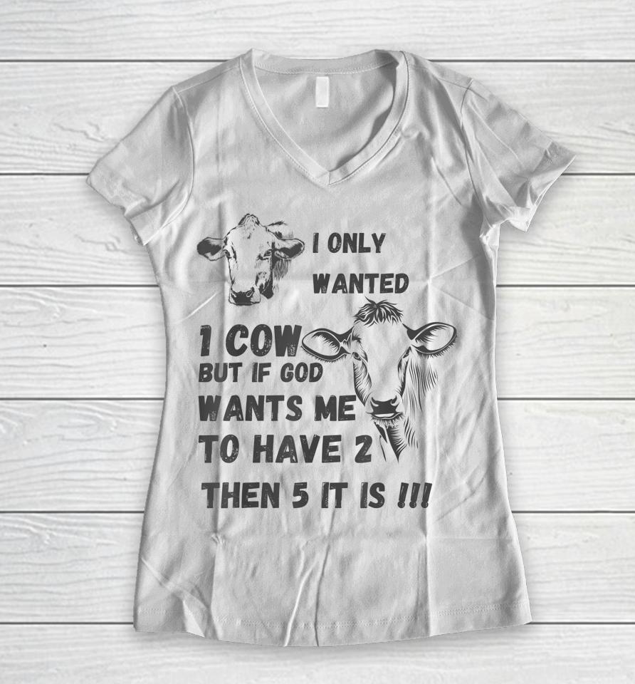 I Only Wanted 1 Cow But If God Wants Me To Have 2 Then 5 It Is Cow Women V-Neck T-Shirt