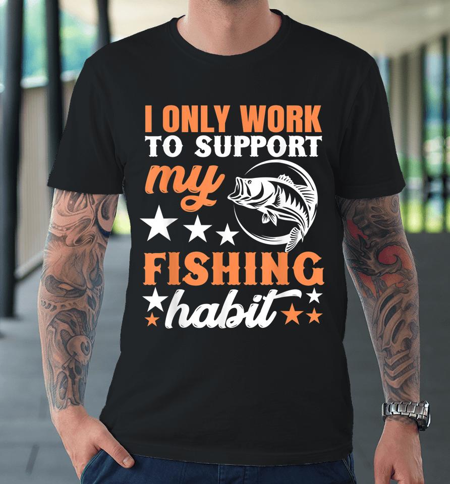 I Only Work To Support My Fishing Habit Chatterbait Premium T-Shirt