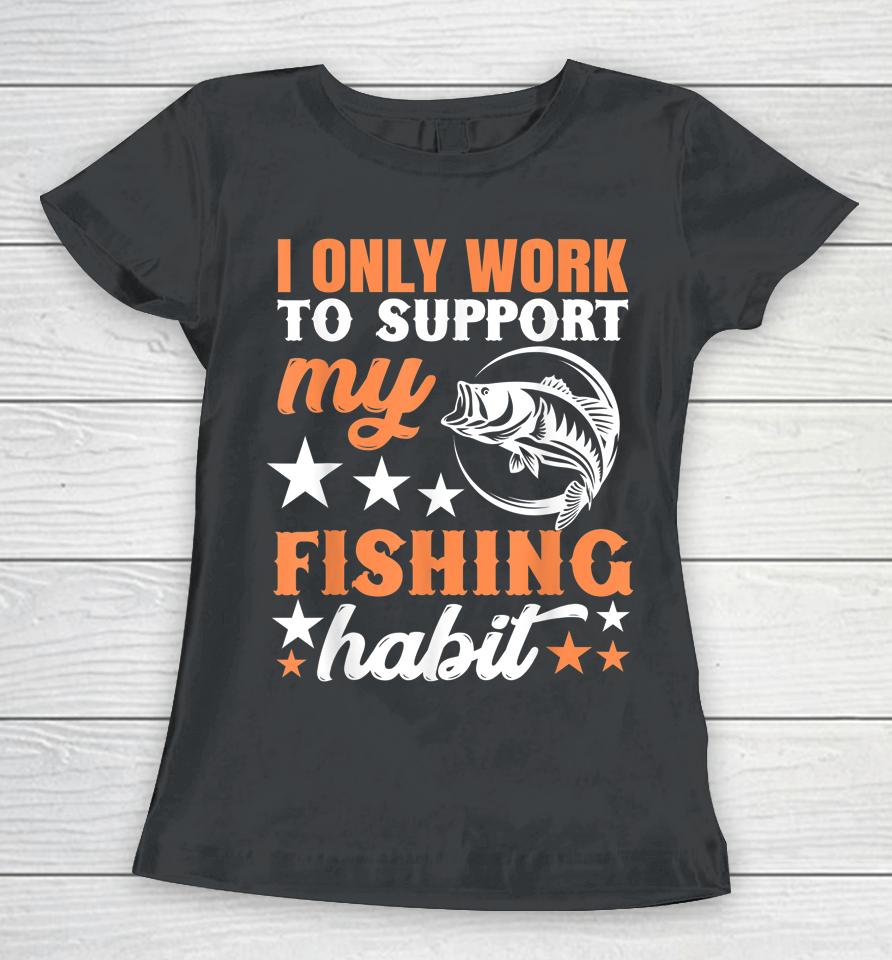 I Only Work To Support My Fishing Habit Chatterbait Women T-Shirt