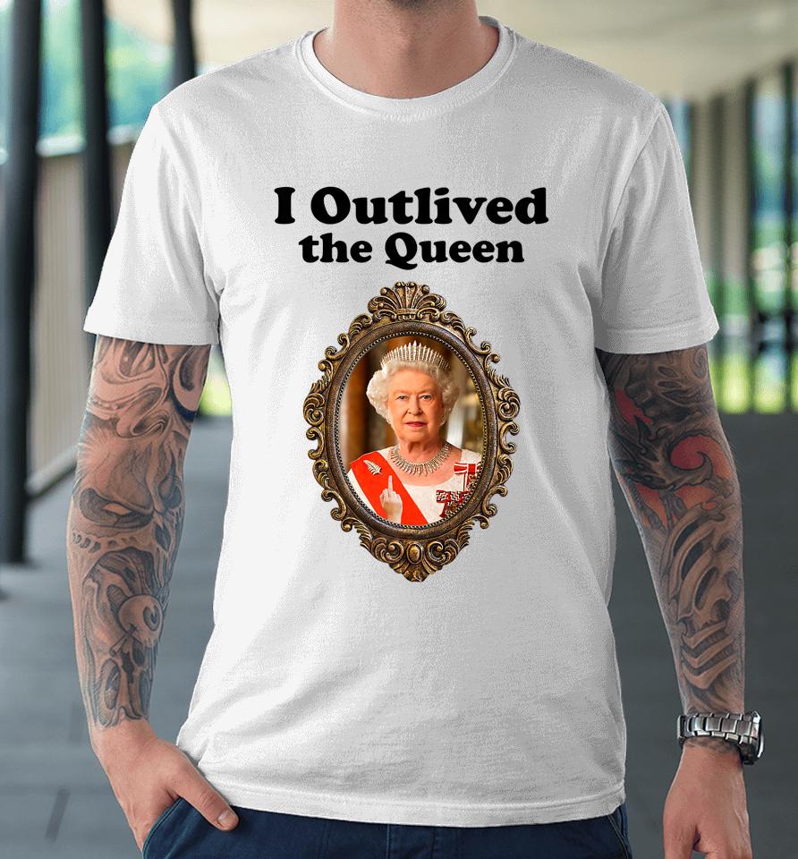 I Outlived The Queen Premium T-Shirt