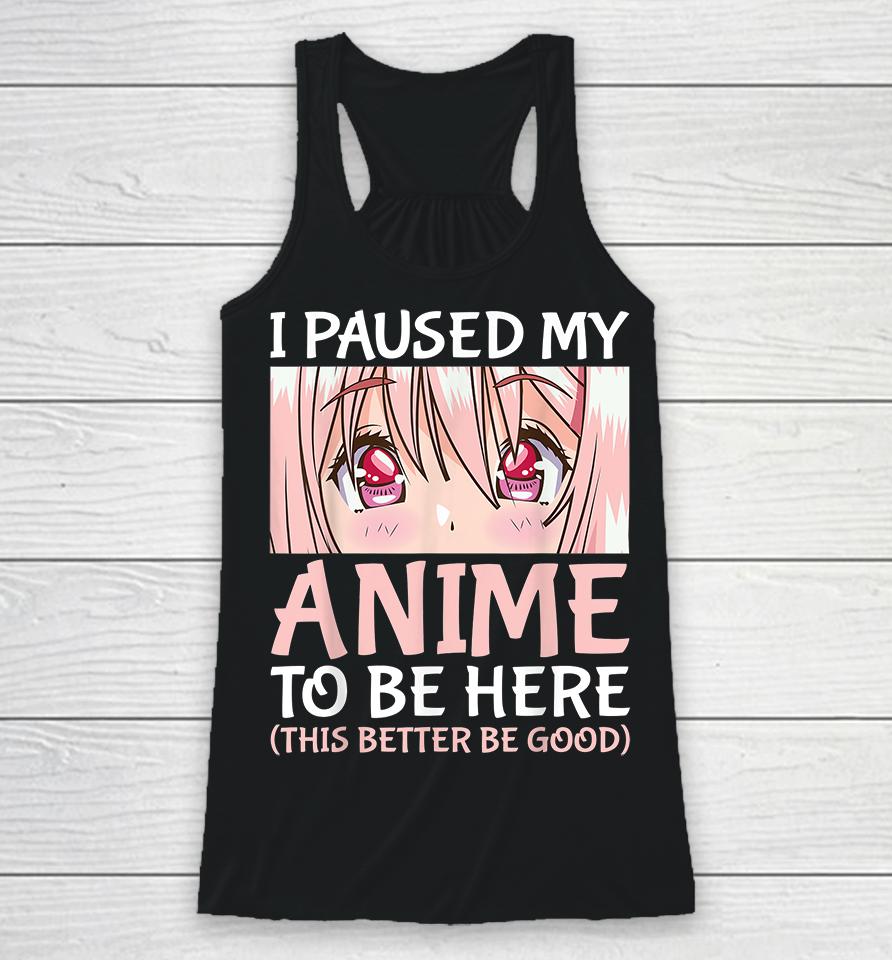 I Paused My Anime To Be Here Racerback Tank