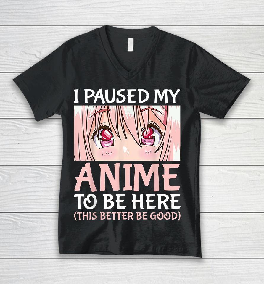 I Paused My Anime To Be Here Unisex V-Neck T-Shirt