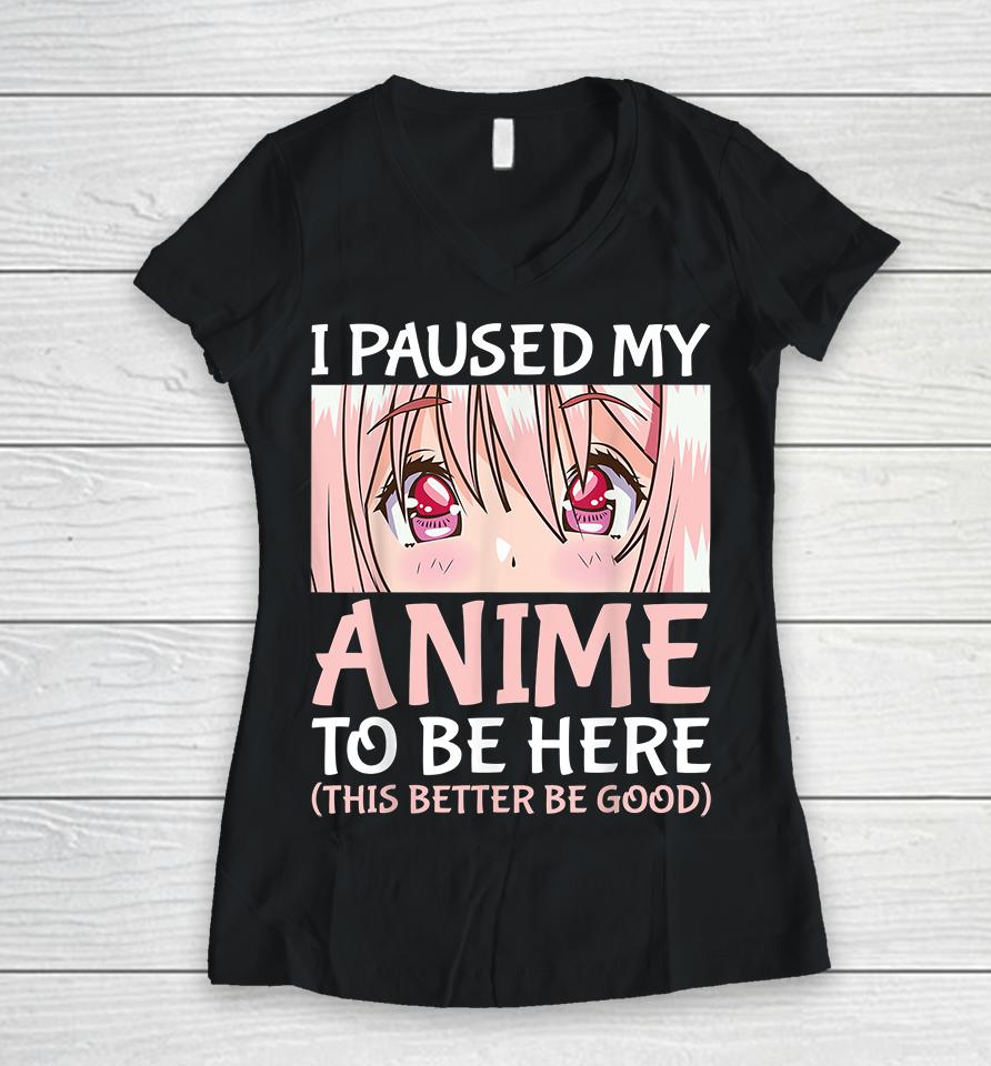 I Paused My Anime To Be Here Women V-Neck T-Shirt