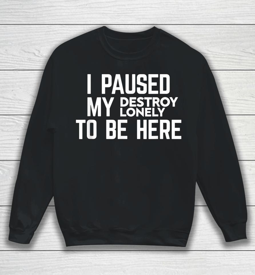 I Paused My Destroy Lonely To Be Here Sweatshirt