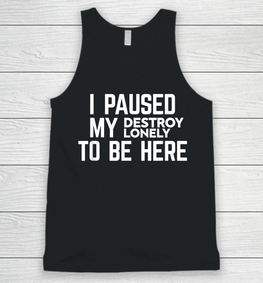 I Paused My Destroy Lonely To Be Here Unisex Tank Top