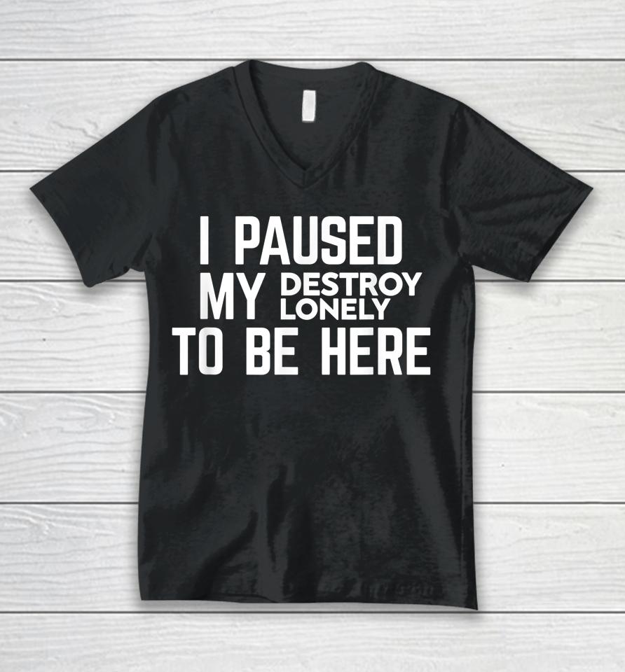 I Paused My Destroy Lonely To Be Here Unisex V-Neck T-Shirt