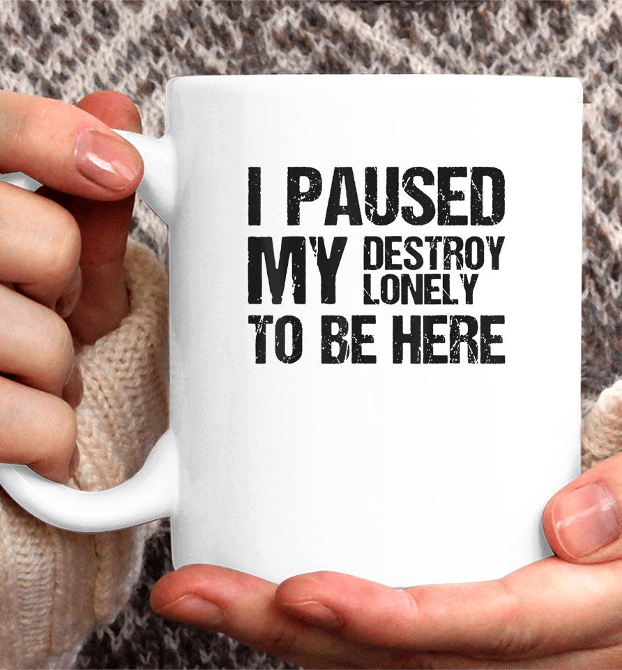 I Paused My Destroy Lonely To Be Here Coffee Mug