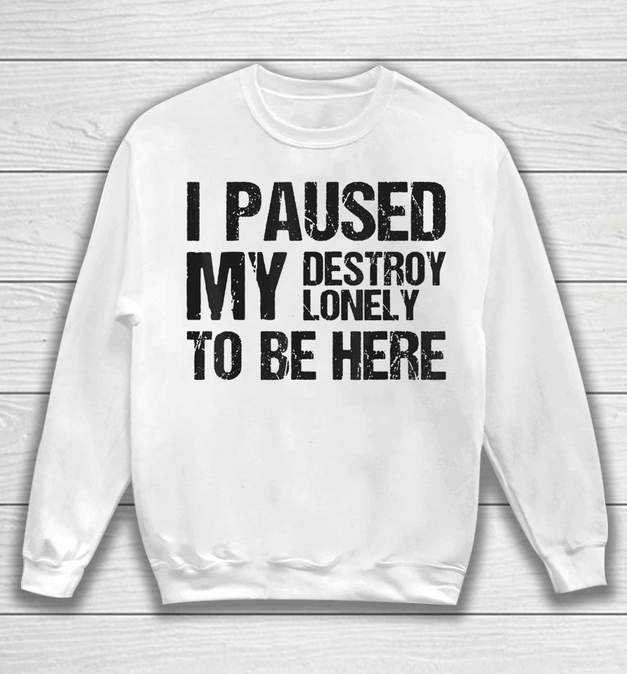 I Paused My Destroy Lonely To Be Here Sweatshirt