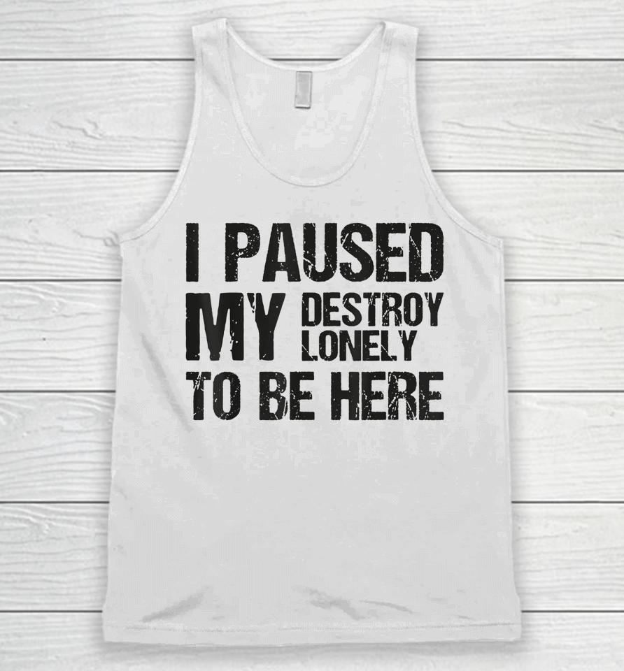 I Paused My Destroy Lonely To Be Here Unisex Tank Top
