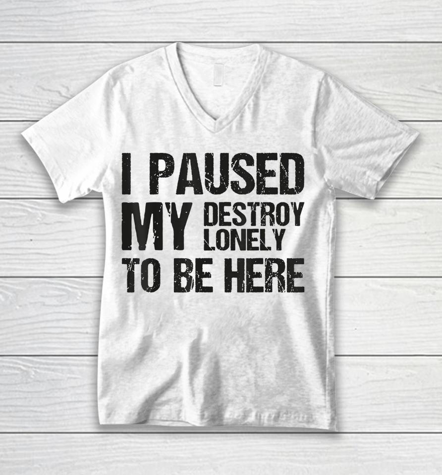I Paused My Destroy Lonely To Be Here Unisex V-Neck T-Shirt