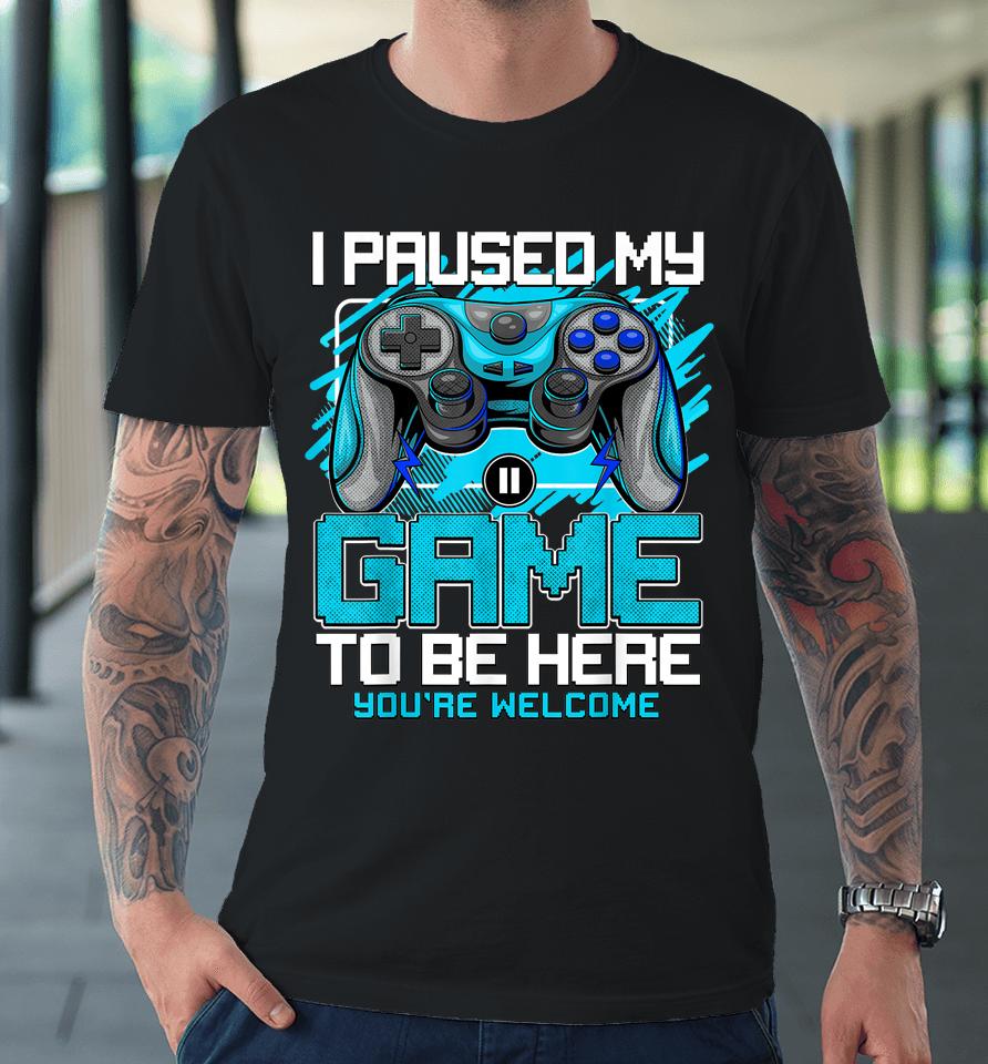 I Paused My Game To Be Here Premium T-Shirt