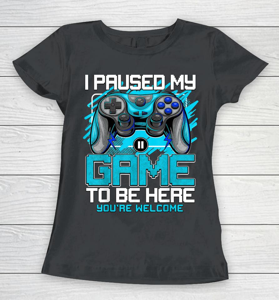 I Paused My Game To Be Here Women T-Shirt