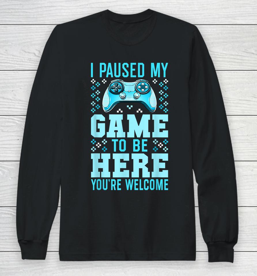 I Paused My Game To Be Here You're Welcome Gamer Long Sleeve T-Shirt