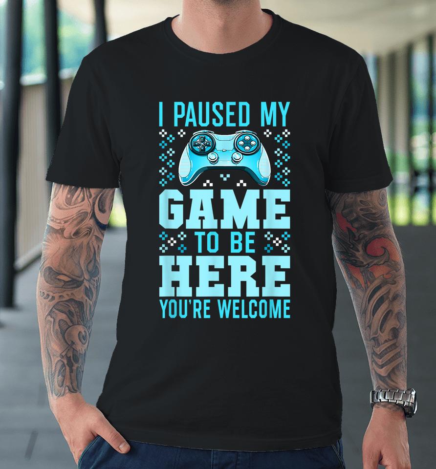 I Paused My Game To Be Here You're Welcome Gamer Premium T-Shirt