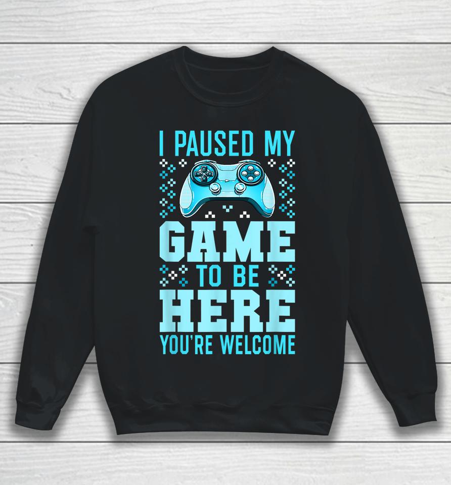 I Paused My Game To Be Here You're Welcome Gamer Sweatshirt