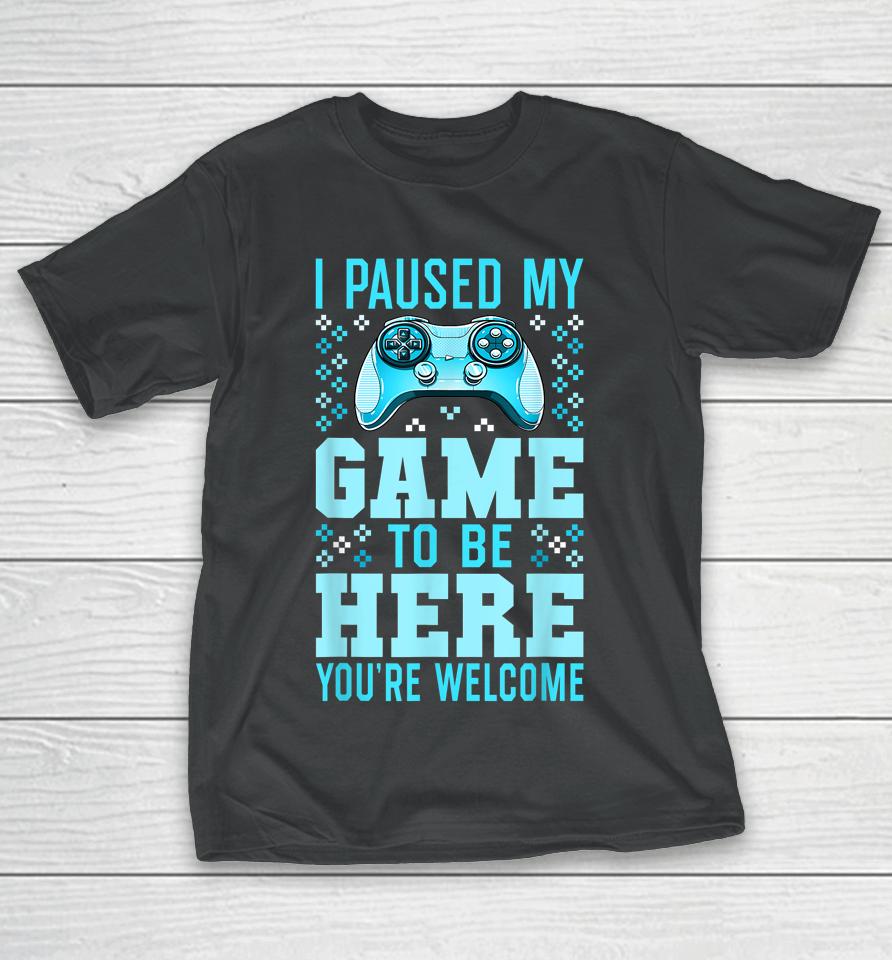 I Paused My Game To Be Here You're Welcome Gamer T-Shirt