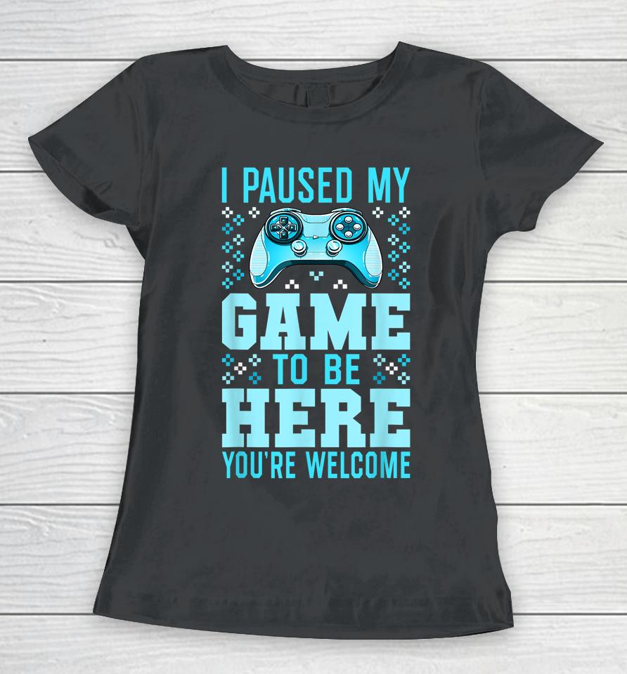 I Paused My Game To Be Here You're Welcome Gamer Women T-Shirt