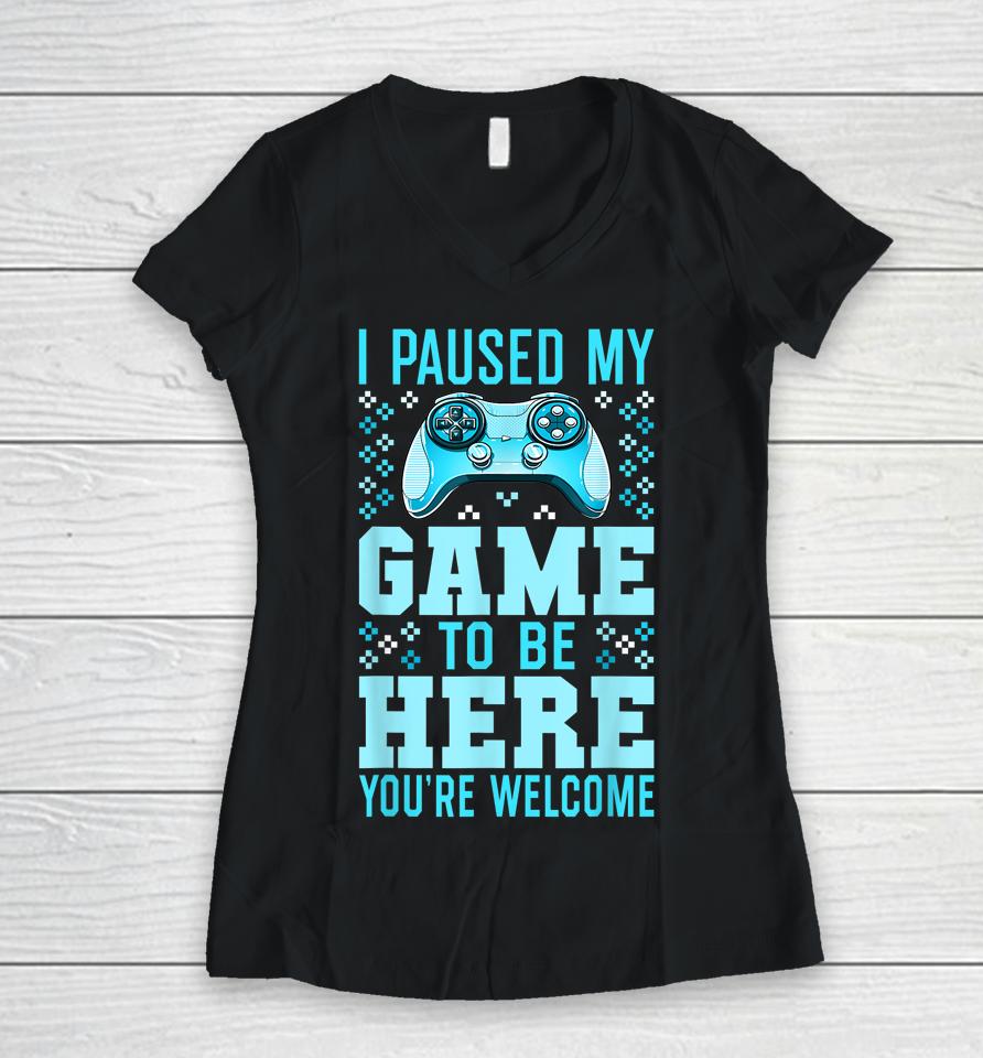 I Paused My Game To Be Here You're Welcome Gamer Women V-Neck T-Shirt