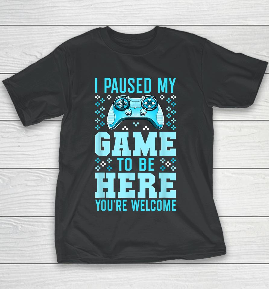 I Paused My Game To Be Here You're Welcome Gamer Youth T-Shirt
