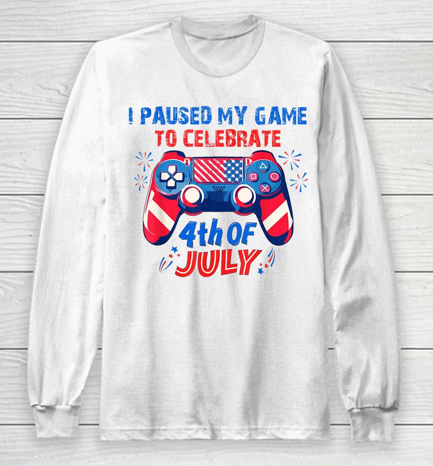 I Paused My Game To Celebrate 4Th Of July Long Sleeve T-Shirt