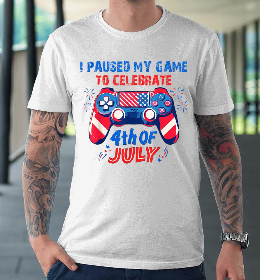 I Paused My Game To Celebrate 4Th Of July Premium T-Shirt