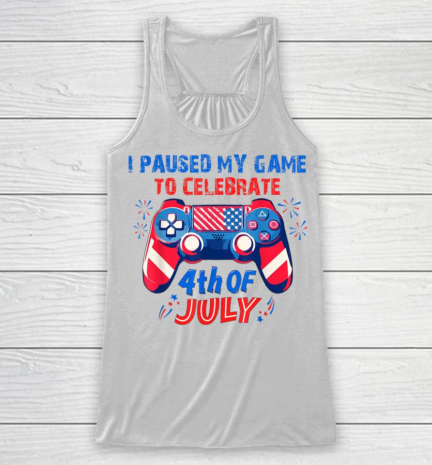I Paused My Game To Celebrate 4Th Of July Racerback Tank