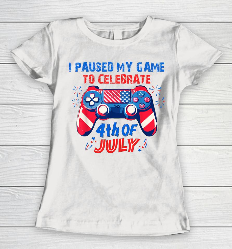I Paused My Game To Celebrate 4Th Of July Women T-Shirt