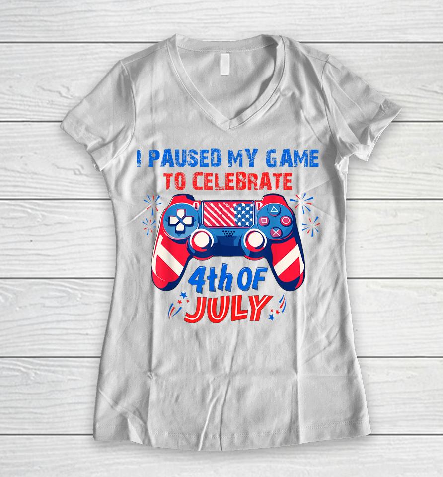 I Paused My Game To Celebrate 4Th Of July Women V-Neck T-Shirt