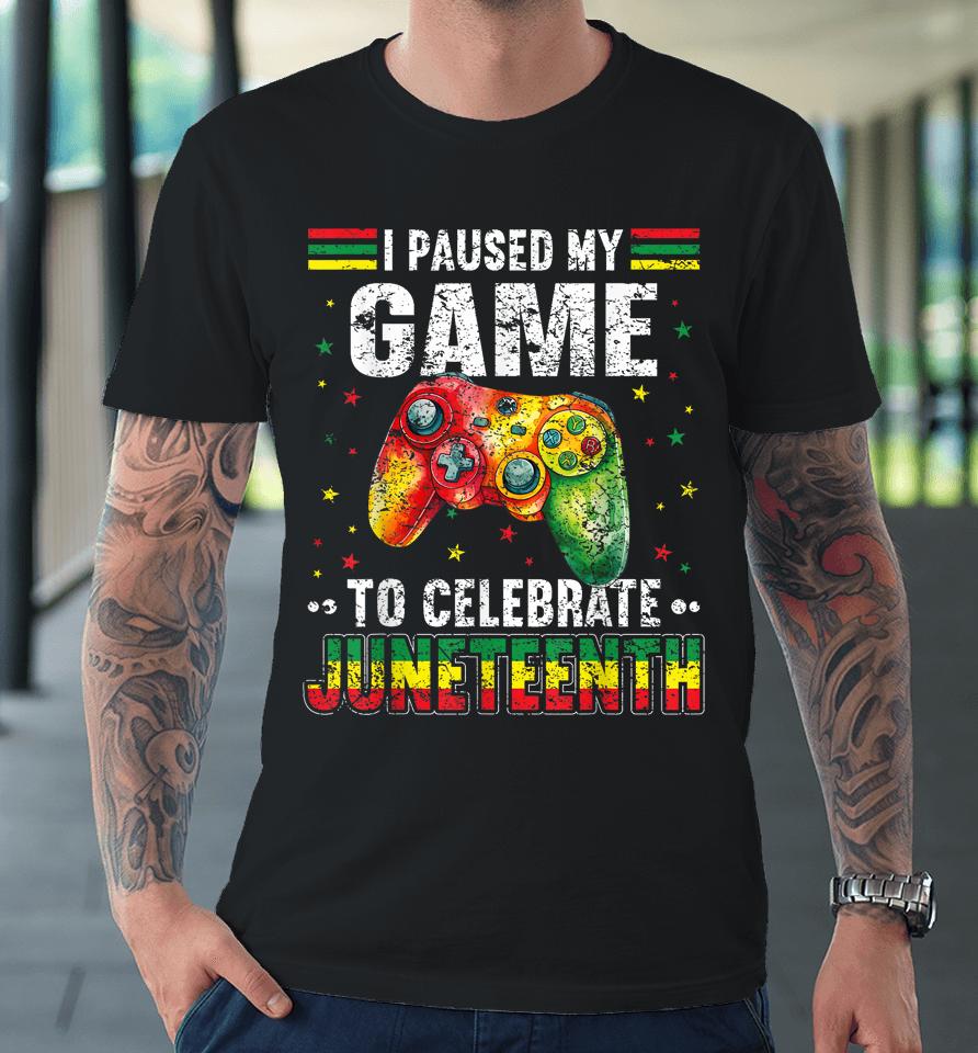 I Paused My Game To Celebrate Junenth Black Gamers Premium T-Shirt