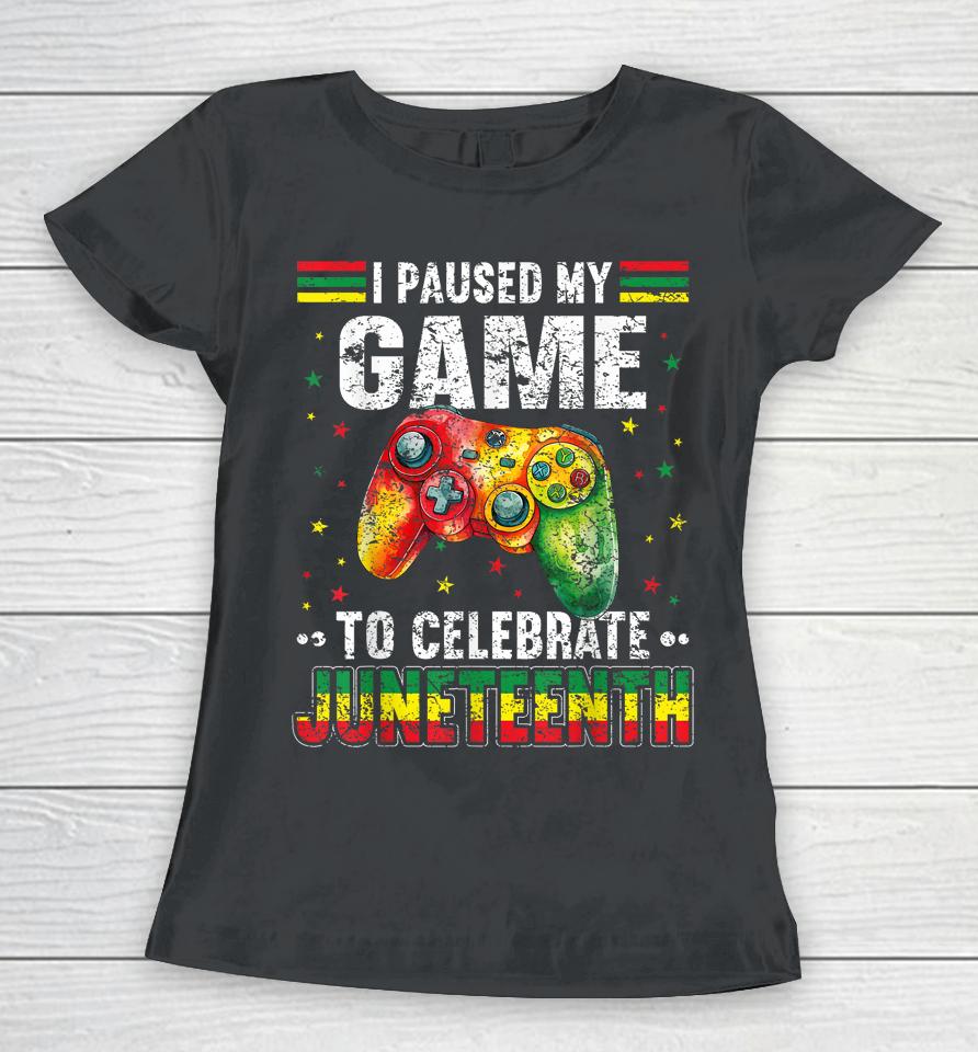 I Paused My Game To Celebrate Junenth Black Gamers Women T-Shirt